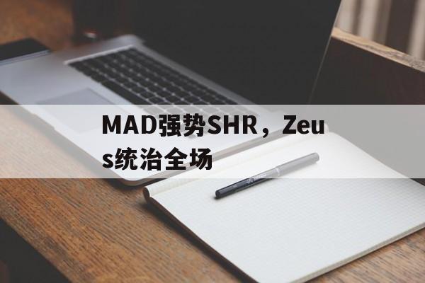 MAD强势SHR，Zeus统治全场的简单介绍